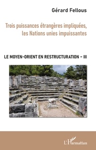 Gérard Fellous - Le Moyen-Orient en restructuration - Tome 3, Trois puissances étrangères impliquées, les Nations unies impuissantes.