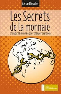 Gérard Foucher - Les secrets de la monnaie - Changer la monnaie pour changer le monde.