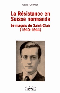Gérard Fournier - La Résistance en Suisse normande - Le maquis de Saint-Clair (1940-1944).