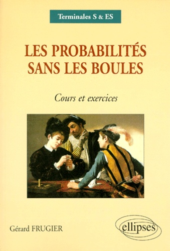 Gérard Frugier - Les probabilités sans les boules terminales S/ES - Cours et exercices.