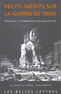 Gérard Fry - Récits inédits sur la Guerre de Troie - Iliade latine, éphéméride de la guerre de Troie, histoire de la destruction de Troie.