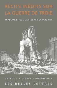 Gérard Fry - Récits inédits sur la Guerre de Troie - Iliade latine, éphéméride de la guerre de Troie, histoire de la destruction de Troie.