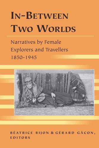 Gérard Gacon et Béatrice Bijon - In-Between Two Worlds - Narratives by Female Explorers and Travellers 1850-1945.