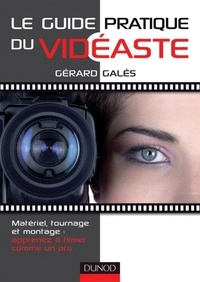 Gérard Galès - Le guide pratique du vidéaste - Matériel, tournage, montage : apprenez à filmer comme un pro.