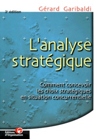 Gérard Garibaldi - L'Analyse Strategique. Comment Concevoir Les Choix Strategiques En Situation Concurrentielle, 3eme Edition.