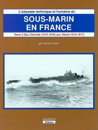 Gérard Garier - L'odyssée technique et humaine du sous-marin en France : Sous-marin en France TIII Volume 1 (1912-1917).