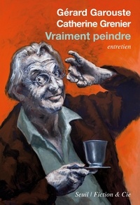Gérard Garouste et Catherine Grenier - Vraiment peindre - Entretien.