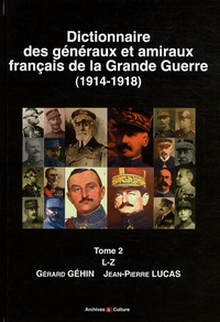 Gérard Géhin et Jean-Pierre Lucas - Dictionnaire des généraux et amiraux français de la Grande Guerre (1914-1918) - Tome 2, L-Z.