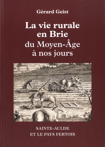 Gérard Geist - La vie rurale en Brie du Moyen Age à nos jours - Sainte-Aulde et le pays fertois.