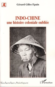 Gérard-Gilles Epain - Indo-chine - Une histoire coloniale oubliée.