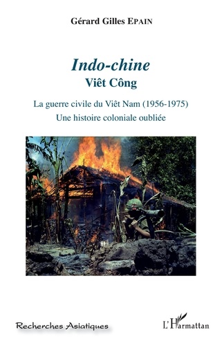 Indo-chine. Viêt Công - La guerre civile du Viêt Nam (1956-1975). Une histoire coloniale oubliée