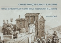 Gérard Giuliato - Charles-François Guibal et son oeuvre - 100 vues de vieux châteaux et autres édifices du département de la Meurthe.
