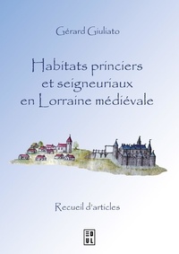 Gérard Giuliato - Habitats princiers et seigneuriaux en Lorraine médiévale - Recueils d'articles.