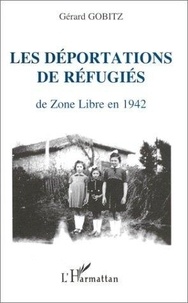 Gérard Gobitz - Les déportations de refugiés de zone libre en 1942 - Récits et documents concernant les régions administratives de Toulouse, Nice, Lyon, Limoges, Clermont-Ferrand, Montpellier (Camp de Rivesaltes).