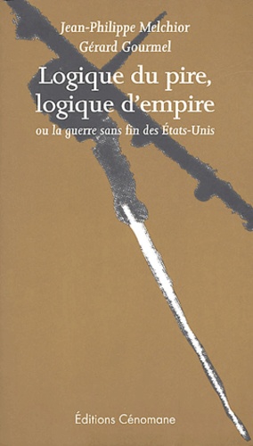 Gérard Gourmel et Jean-Philippe Melchior - Logique du pire, logique d'empire ou la guerre sans fin des Etats-Unis.