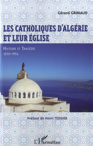 Gérard Grimaud - Les catholiques d'Algérie et leur église - Histoire et tragédie 1830-1954.
