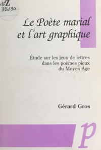 Gérard Gros - Le Poète marial et l'art graphique - Étude sur les jeux de lettres dans les poèmes pieux du Moyen Âge.