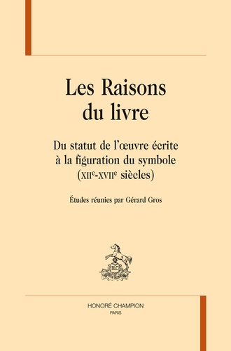 Gérard Gros - Les raisons du livre - Du statut de l'oeuvre écrite à la figuration du symbole (XIIe-XVIIIe siècles).