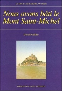 Gérard Guillier - Nous avons bâti le Mont-Saint-Michel.
