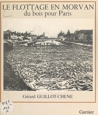 Gérard Guillot-Chêne et Jacques Fréal - Le flottage en Morvan - Du bois pour Paris.