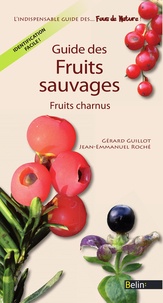Gérard Guillot et Jean-Emmanuel Roché - Guide des fruits sauvages. Fruits charnus.