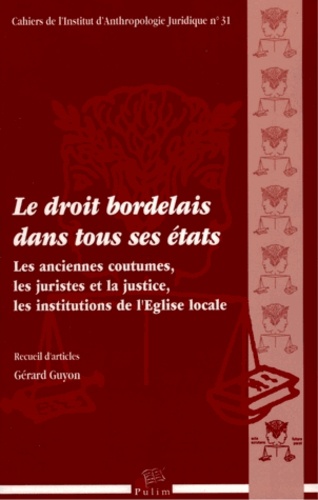 Gérard Guyon - Le droit bordelais dans tous ses états - Les anciennes coutumes, les juristes et la justice, les institutions de l'Eglise locale.