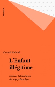 Gérard Haddad - L'Enfant illégitime - Sources talmudiques de la psychanalyse.