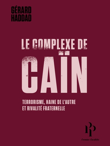 Gérard Haddad - Le complexe de Caïn - Terrorisme, haine de l'autre et rivalité fraternelle.