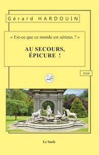 Gérard Hardouin - Au secours, Epicure! - Est-ce que ce monde est sérieux.