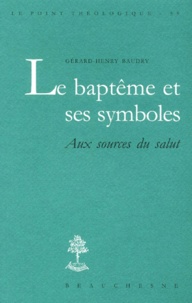Gérard-Henry Baudry - Le baptême et ses symboles - Aux sources du salut.