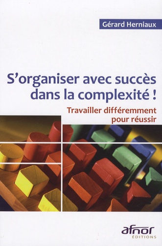 Gérard Herniaux - S'organiser avec succès dans la complexité ! - Travailler différemment pour réussir.