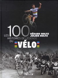 Gérard Holtz et Julien Holtz - Les 100 histoires de légende du vélo.