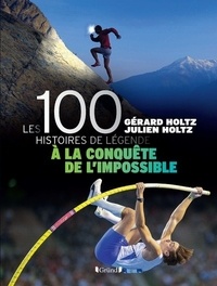 Gérard Holtz et Julien Holtz - Les 100 histoires de légende - A la conquête de l'impossible.