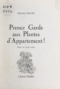 Gérard Houlet - Prenez garde aux plantes d'appartement ! - Pièce en trois actes.