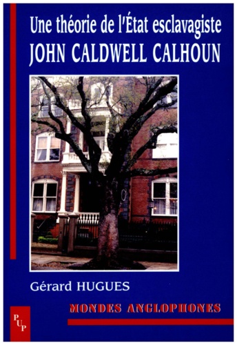 Gérard Hugues - John Caldwell Calhoun - Une théorie de l'Etat esclavagiste.