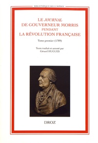 Gérard Hugues - Le Journal de Gouverneur Morris pendant la Révolution française - Tome 1 (1789).