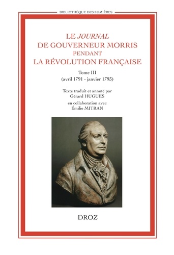 Gérard Hugues et Emilie Mitran - Le Journal de Gouverneur Morris pendant la Révolution française - Tome 3 (avril 1791 - janvier 1793).