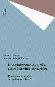 Gérard Ignasse et Marc-Antoine Genissel - L'Administration culturelle des collectivités territoriales - Des acteurs au service des politiques culturelles.
