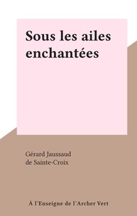 Gérard Jaussaud et  de Sainte-Croix - Sous les ailes enchantées.