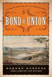 Gerard Koeppel - Bond of Union - Building the Erie Canal and the American Empire.