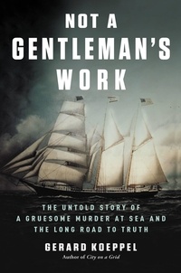 Gerard Koeppel - Not a Gentleman's Work - The Untold Story of a Gruesome Murder at Sea and the Long Road to Truth.