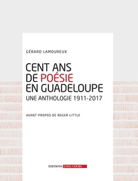 Gérard Lamoureux - Cent ans de poésie en Guadeloupe - Une anthologie 1911-2017.