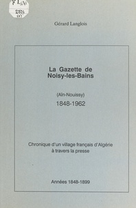 Gérard Langlois - La gazette de Noisy-les-Bains (Aïn-Nouissy), 1848-1962 (1) - Chronique d'un village français d'Algérie à travers la presse : années 1848-1899.