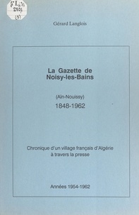 Gérard Langlois - La gazette de Noisy-les-Bains, Aïn-Nouissy (1848-1962) (5). Années 1954-1962 - Chronique d'un village français d'Algérie à travers la presse.