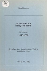 Gérard Langlois - La gazette de Noisy-les-Bains (Aïn-Nouissy), 1848-1962. (4). Années 1937-1953 - Chronique d'un village français d'Algérie à travers la presse.