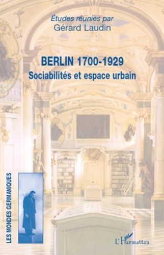 Gérard Laudin - Berlin 1700-1929 - Sociabilités et espace urbain.