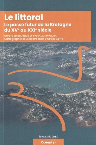 Gérard Le Bouëdec et Yves-Marie Paulet - Le littoral - Le passé futur de la Bretagne du XVe au XXIe siècle.