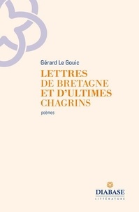 Gérard Le Gouic - Lettres de Bretagne et d'ultimes chagrins.