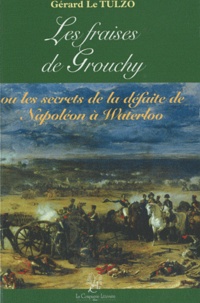 Gérard Le Tulzo - Les fraises de Grouchy - Ou les secrets de la défaite de Napoléon à Waterloo.