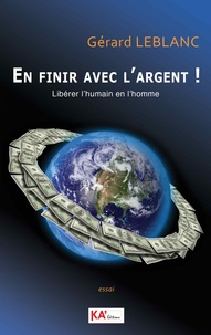 Gérard Leblanc - En finir avec l'argent ! - Libérer l'humain en l'homme.